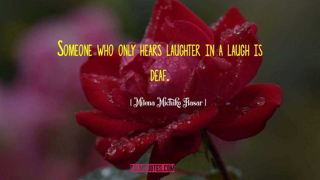 Milena Michiko Flasar Quotes: Someone who only hears laughter