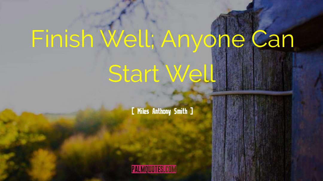 Miles Anthony Smith Quotes: Finish Well; Anyone Can Start