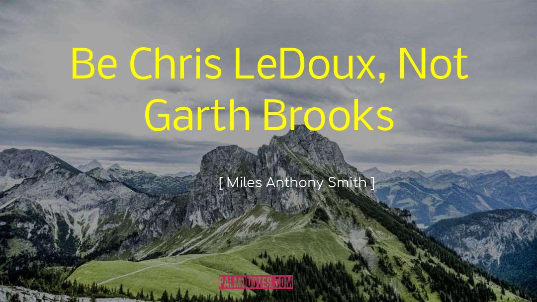 Miles Anthony Smith Quotes: Be Chris LeDoux, Not Garth
