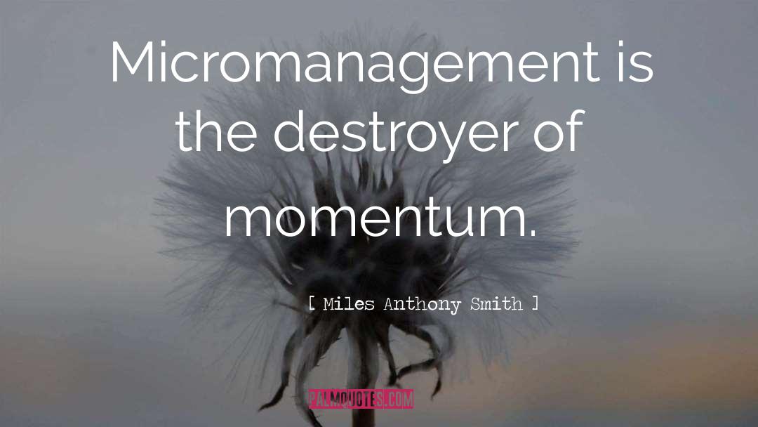 Miles Anthony Smith Quotes: Micromanagement is the destroyer of