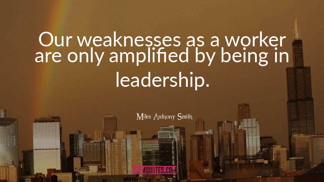 Miles Anthony Smith Quotes: Our weaknesses as a worker