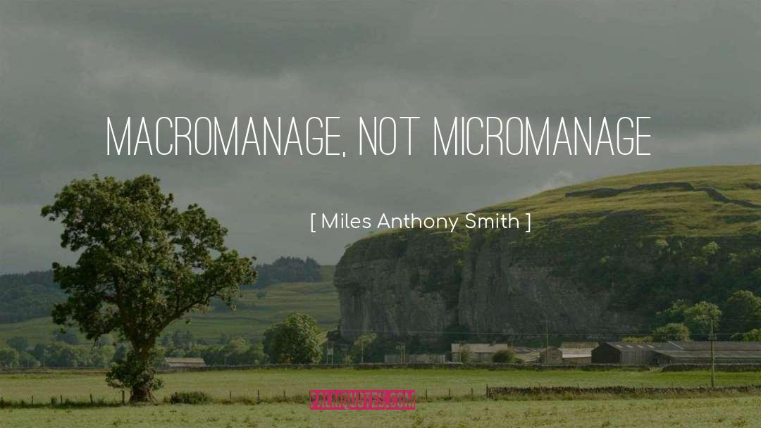 Miles Anthony Smith Quotes: Macromanage, Not Micromanage