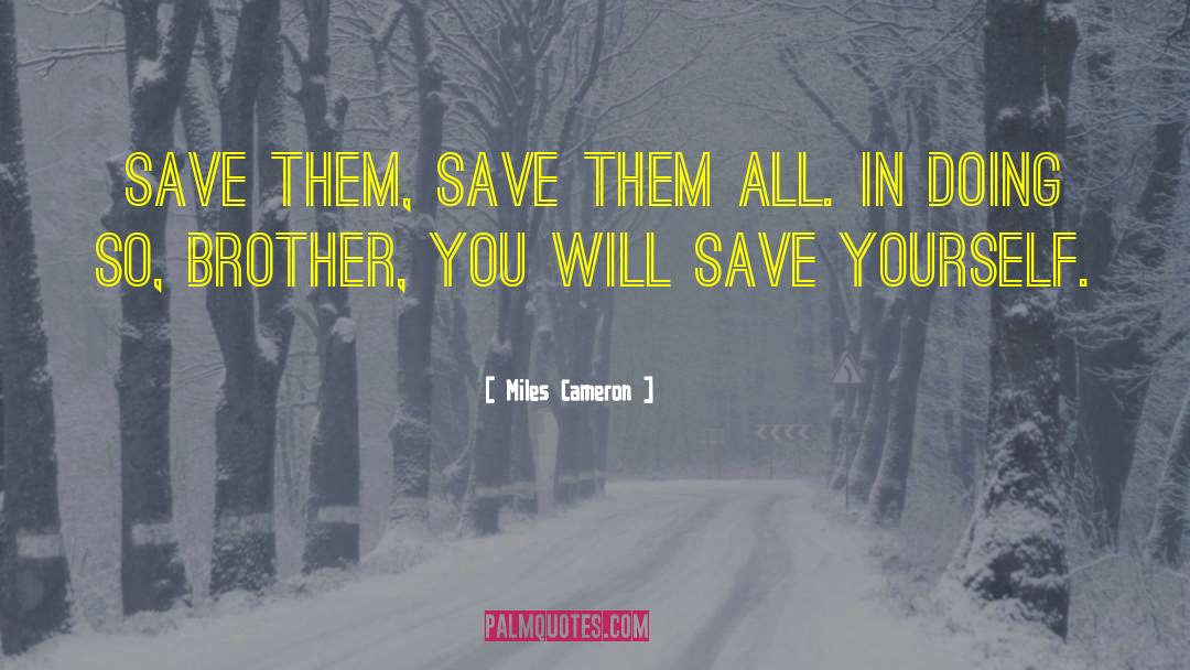 Miles Cameron Quotes: Save them, save them all.