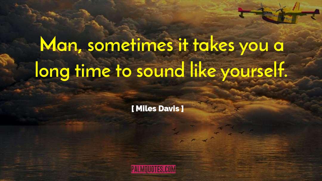 Miles Davis Quotes: Man, sometimes it takes you