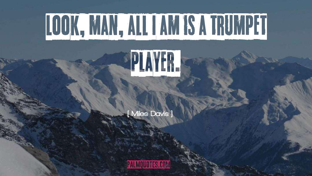 Miles Davis Quotes: Look, man, all I am