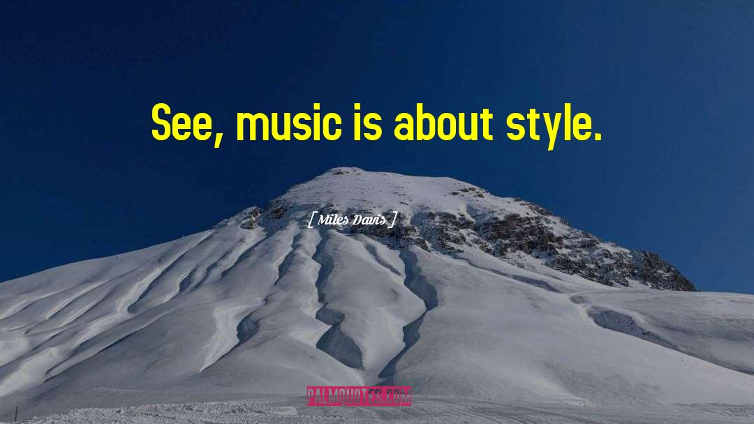 Miles Davis Quotes: See, music is about style.