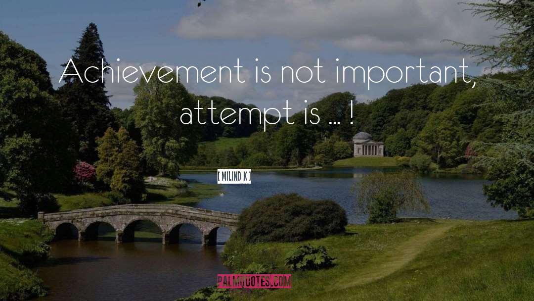 Milind K Quotes: Achievement is not important, attempt