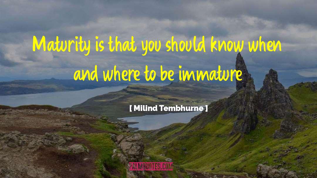 Milind Tembhurne Quotes: Maturity is that you should