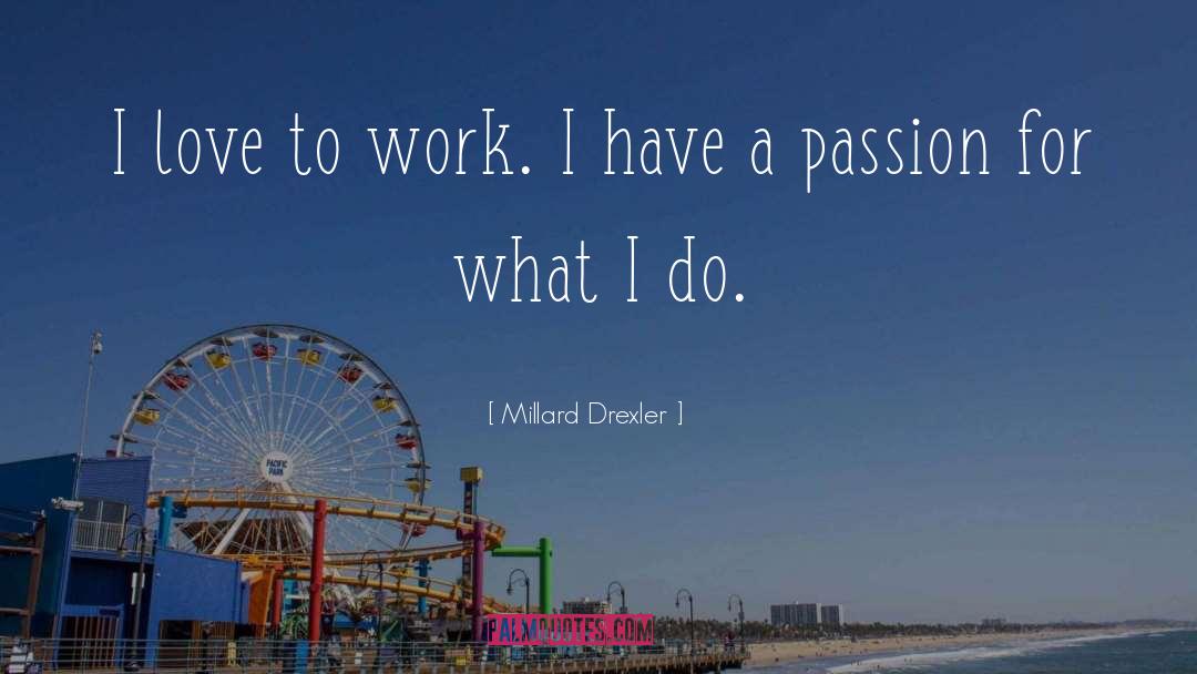 Millard Drexler Quotes: I love to work. I