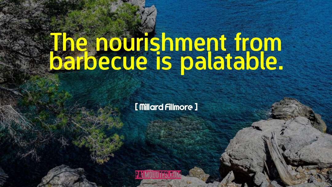 Millard Fillmore Quotes: The nourishment from barbecue is