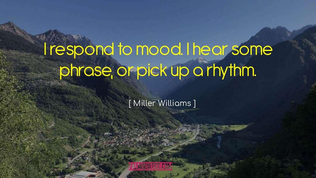 Miller Williams Quotes: I respond to mood. I