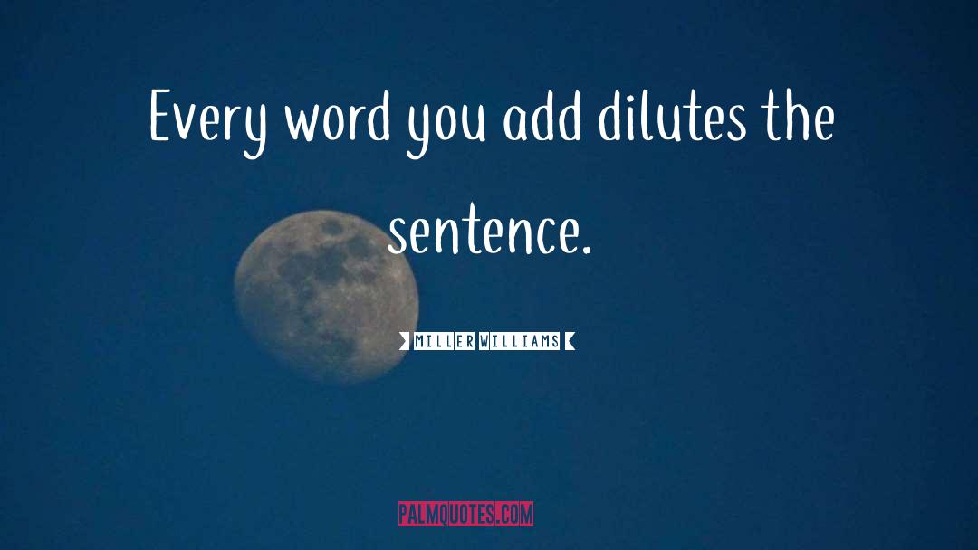 Miller Williams Quotes: Every word you add dilutes