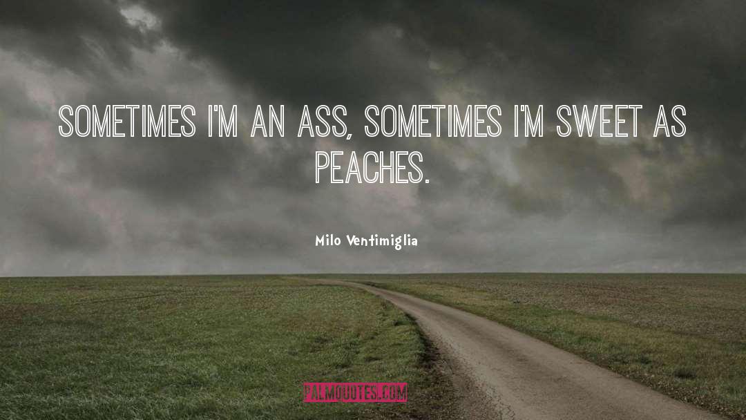 Milo Ventimiglia Quotes: Sometimes I'm an ass, sometimes