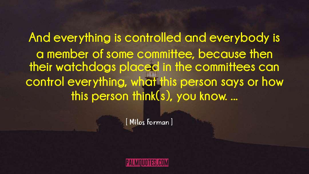 Milos Forman Quotes: And everything is controlled and