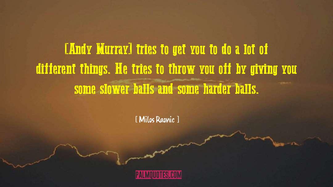 Milos Raonic Quotes: [Andy Murray] tries to get