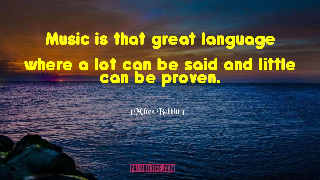Milton Babbitt Quotes: Music is that great language