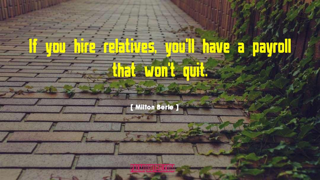 Milton Berle Quotes: If you hire relatives, you'll
