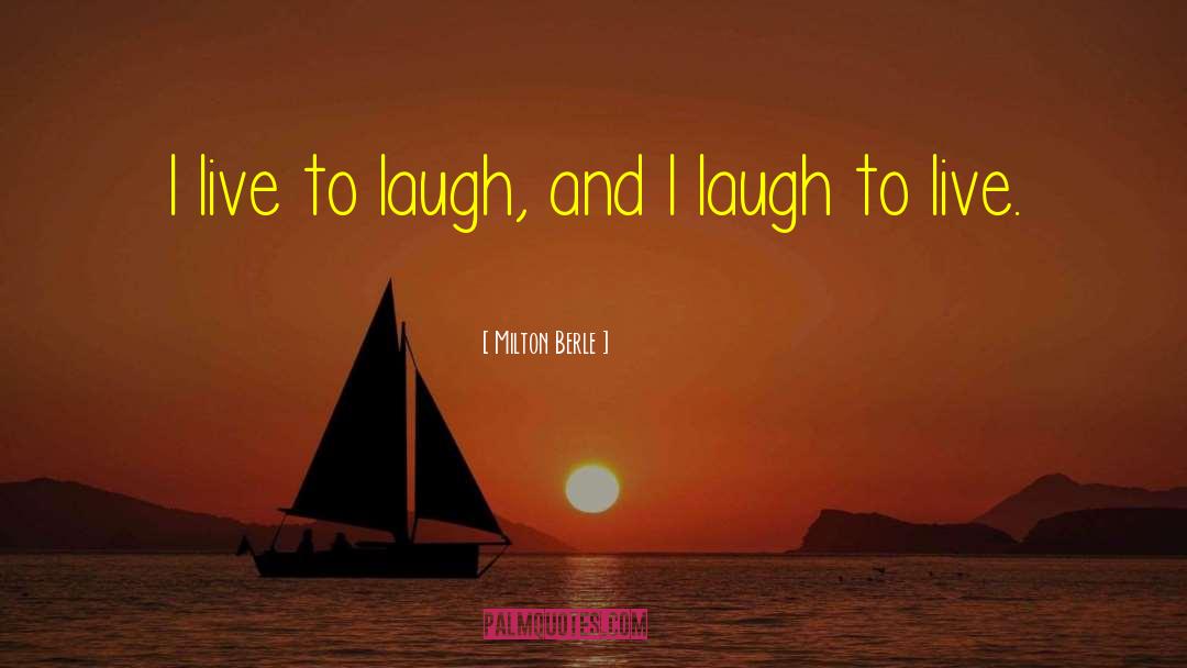 Milton Berle Quotes: I live to laugh, and