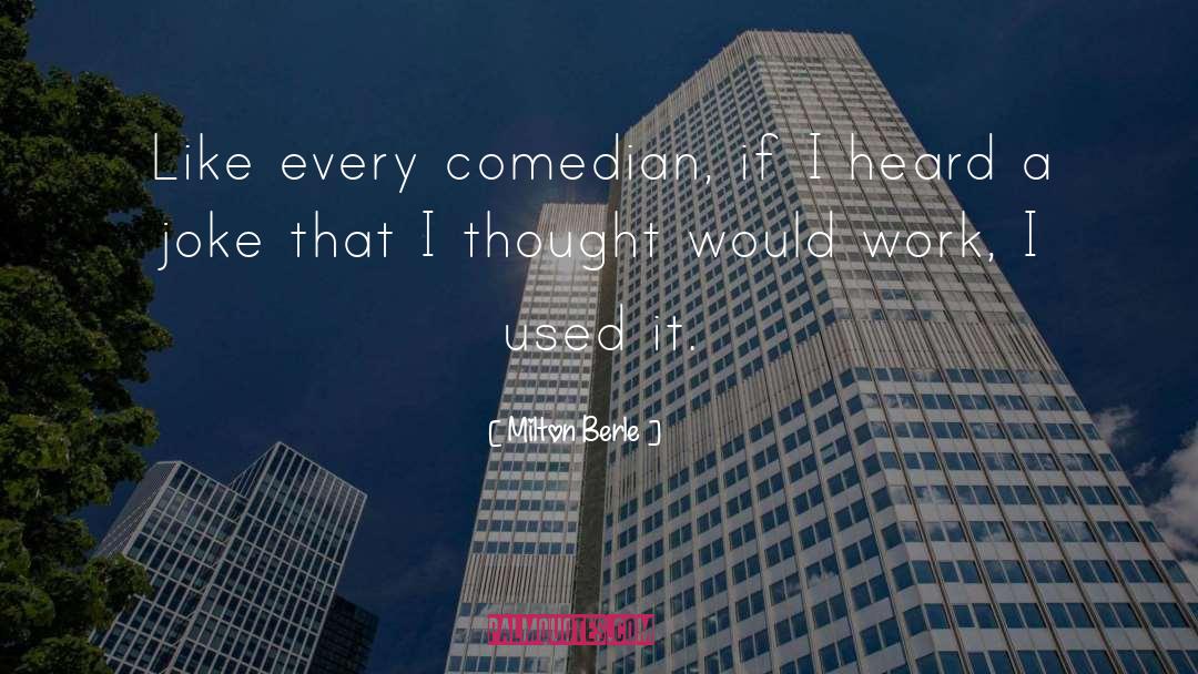 Milton Berle Quotes: Like every comedian, if I