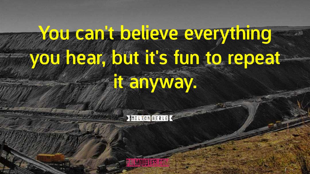 Milton Berle Quotes: You can't believe everything you