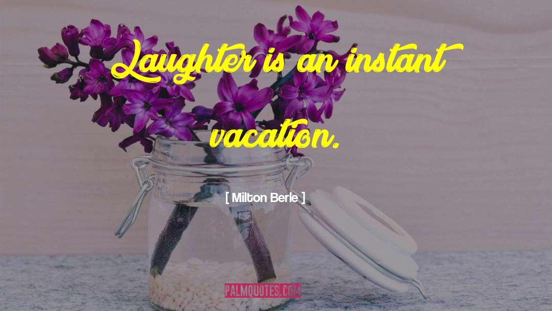 Milton Berle Quotes: Laughter is an instant vacation.