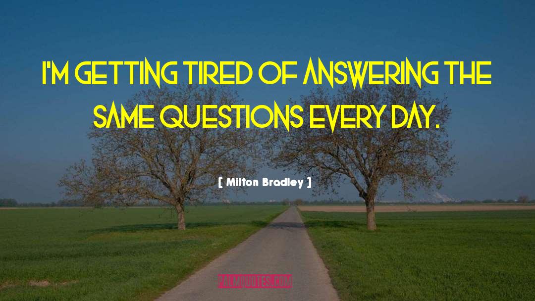 Milton Bradley Quotes: I'm getting tired of answering