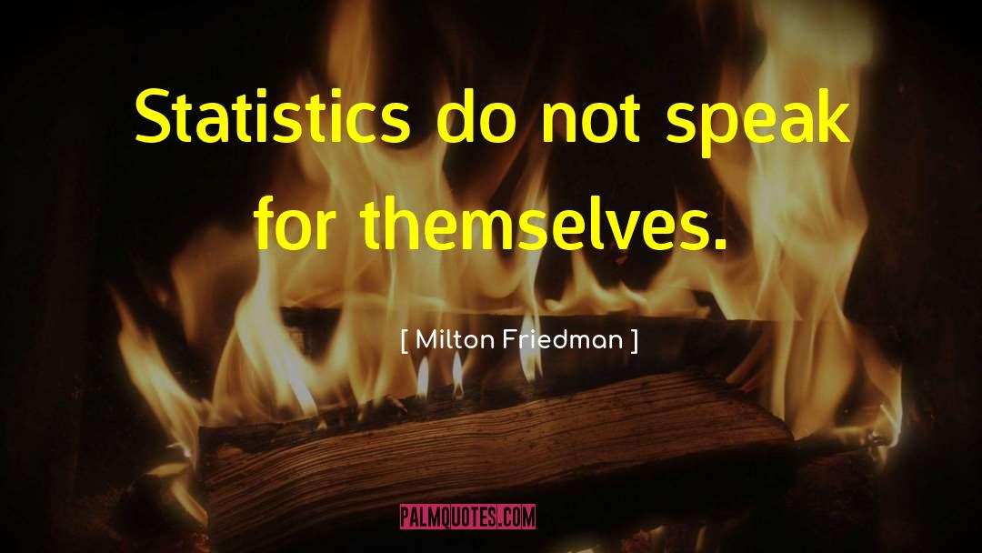 Milton Friedman Quotes: Statistics do not speak for