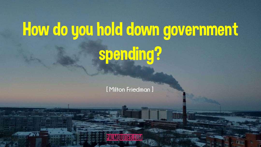Milton Friedman Quotes: How do you hold down