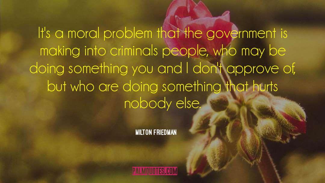 Milton Friedman Quotes: It's a moral problem that
