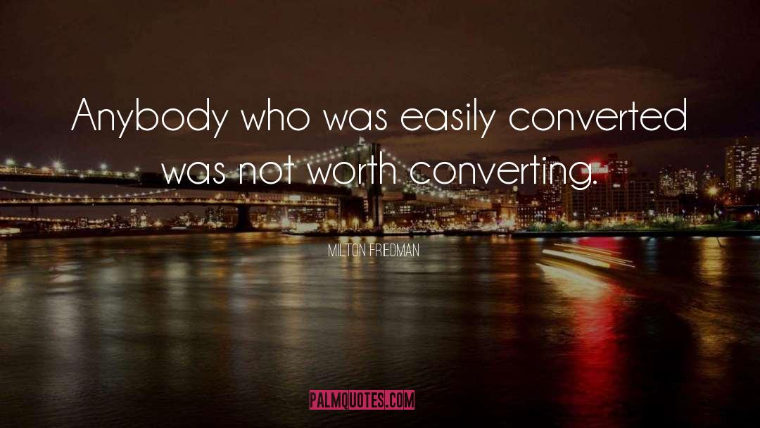 Milton Friedman Quotes: Anybody who was easily converted