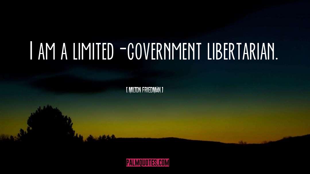 Milton Friedman Quotes: I am a limited-government libertarian.