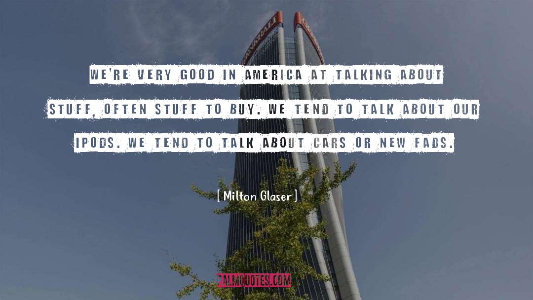 Milton Glaser Quotes: We're very good in America