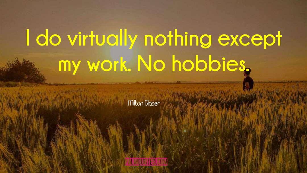 Milton Glaser Quotes: I do virtually nothing except