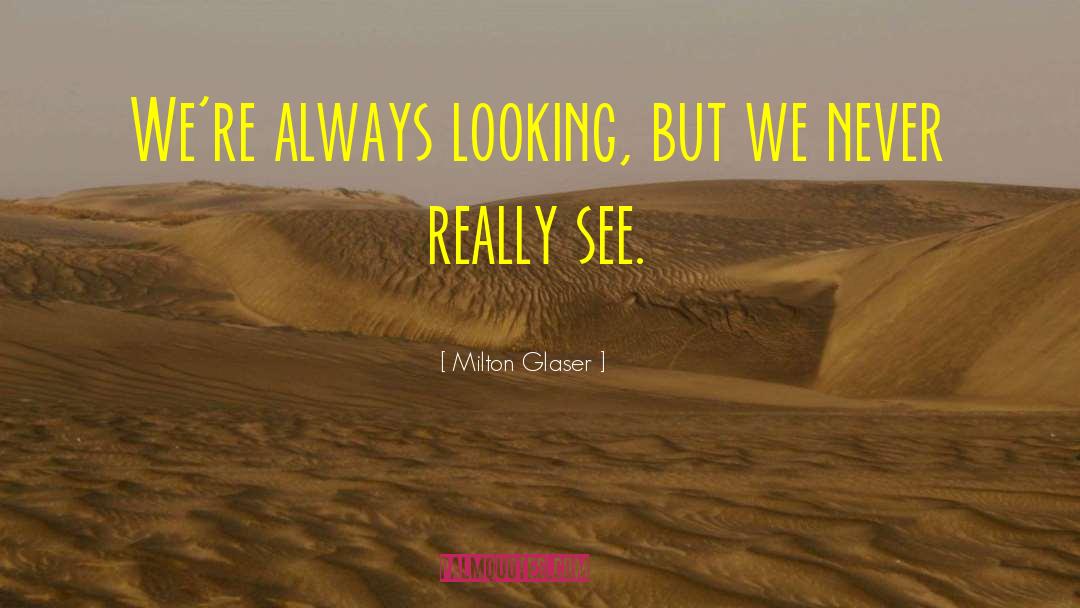 Milton Glaser Quotes: We're always looking, but we