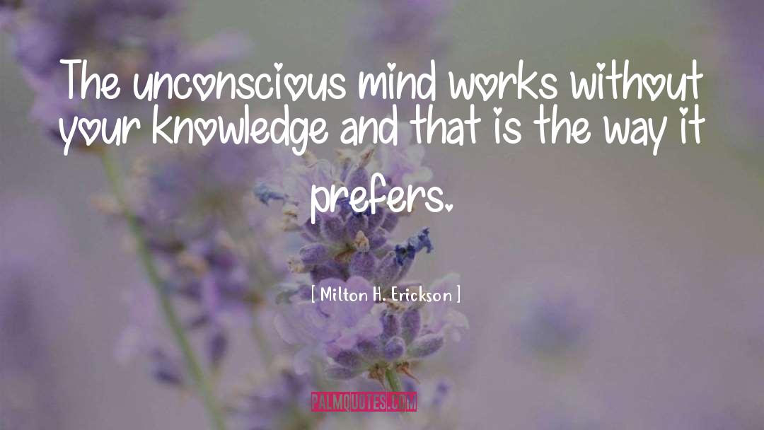 Milton H. Erickson Quotes: The unconscious mind works without