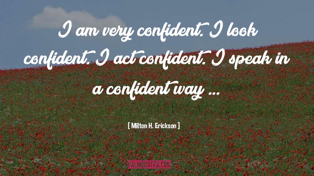 Milton H. Erickson Quotes: I am very confident. I