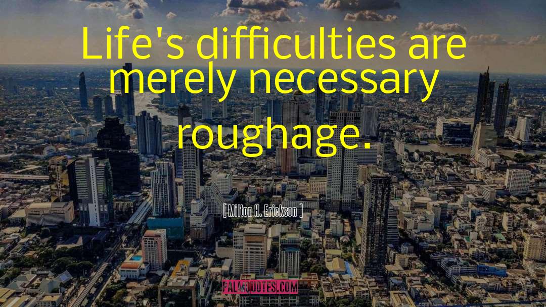 Milton H. Erickson Quotes: Life's difficulties are merely necessary