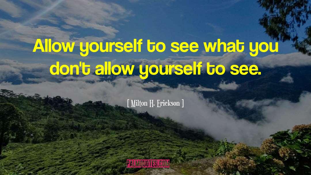 Milton H. Erickson Quotes: Allow yourself to see what
