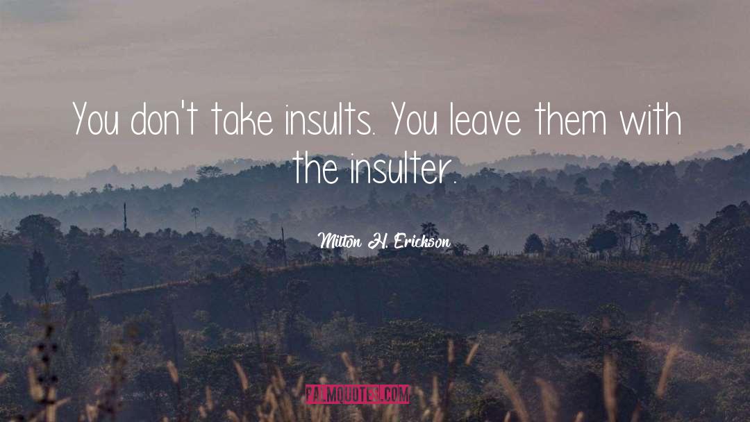 Milton H. Erickson Quotes: You don't take insults. You