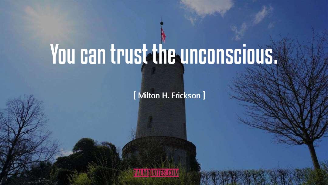 Milton H. Erickson Quotes: You can trust the unconscious.