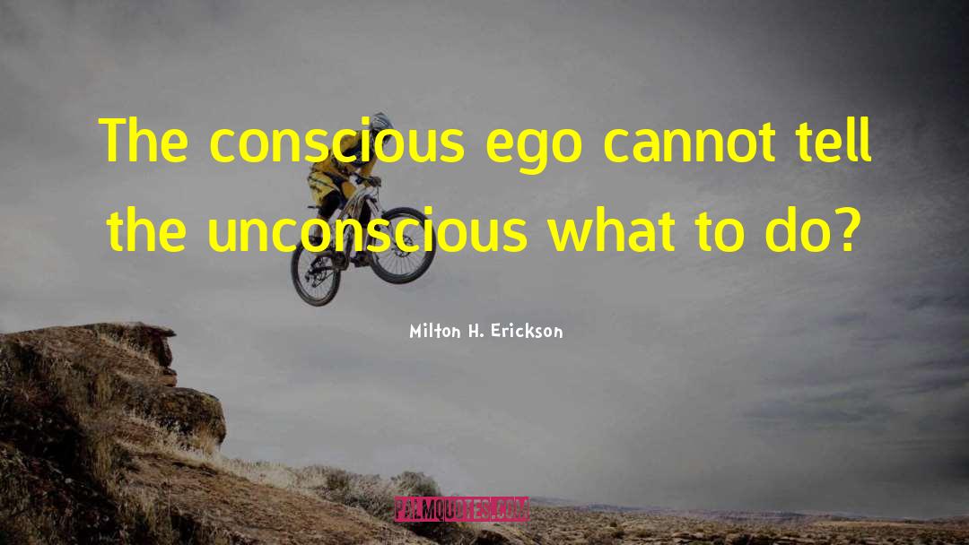 Milton H. Erickson Quotes: The conscious ego cannot tell