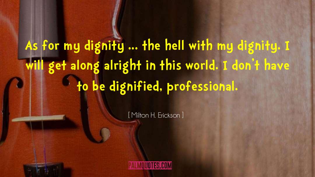 Milton H. Erickson Quotes: As for my dignity ...