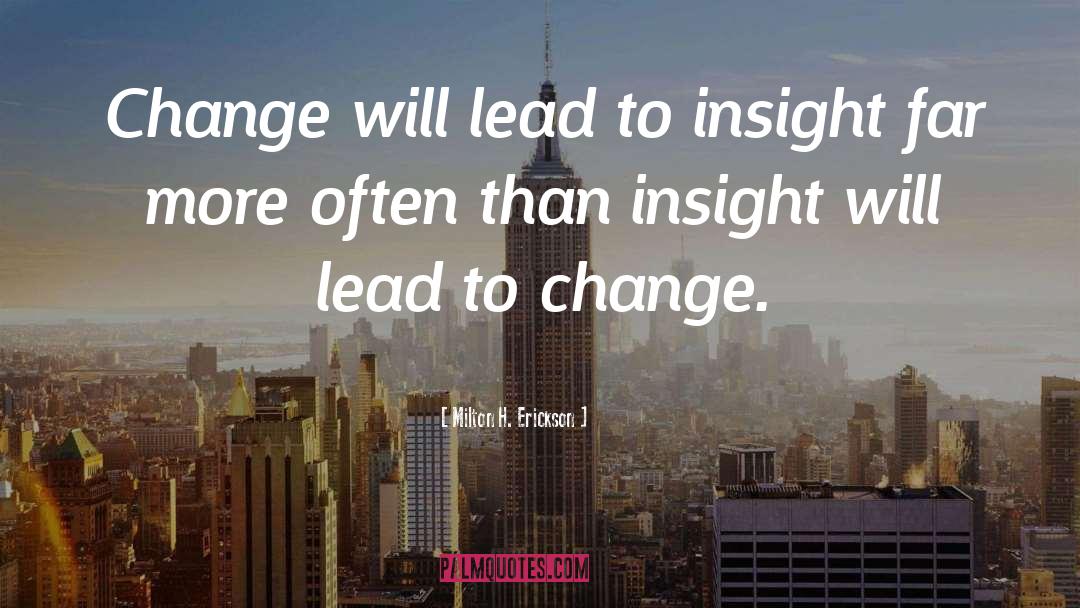 Milton H. Erickson Quotes: Change will lead to insight