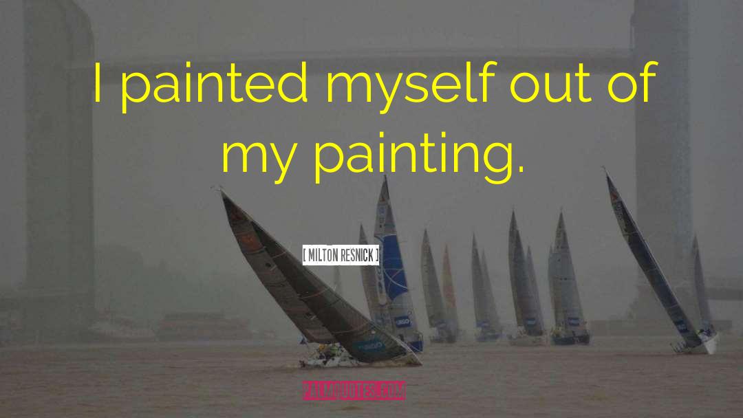 Milton Resnick Quotes: I painted myself out of