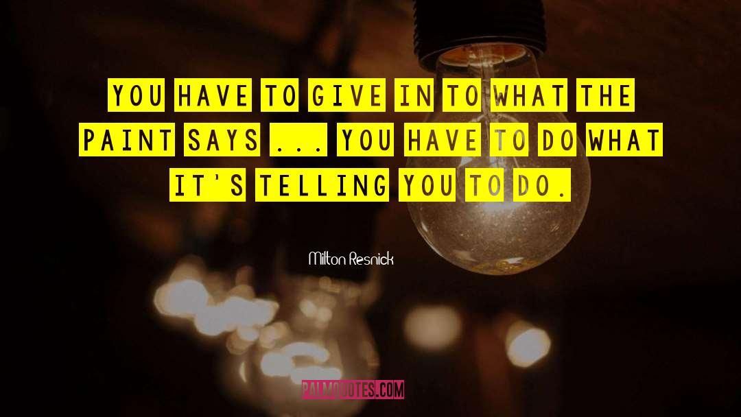 Milton Resnick Quotes: You have to give in