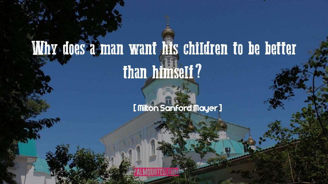 Milton Sanford Mayer Quotes: Why does a man want