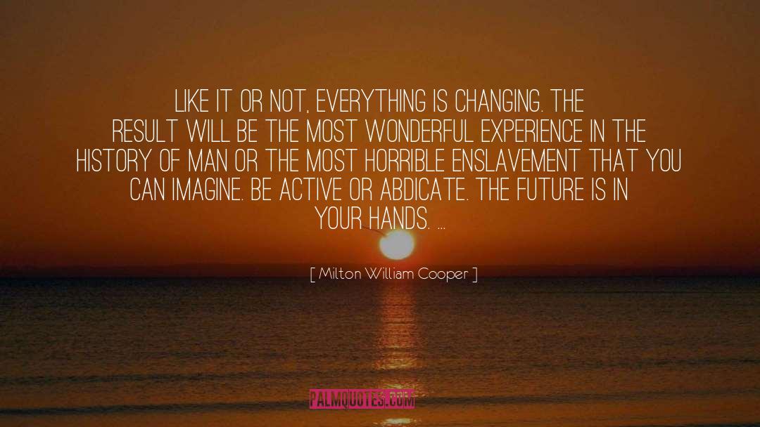Milton William Cooper Quotes: Like it or not, everything