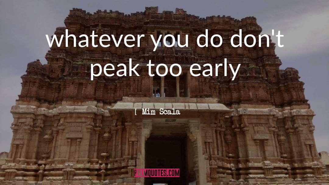 Mim Scala Quotes: whatever you do don't peak