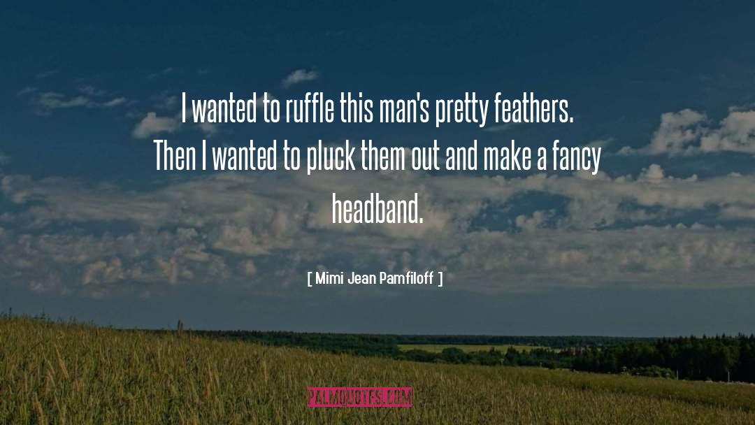 Mimi Jean Pamfiloff Quotes: I wanted to ruffle this