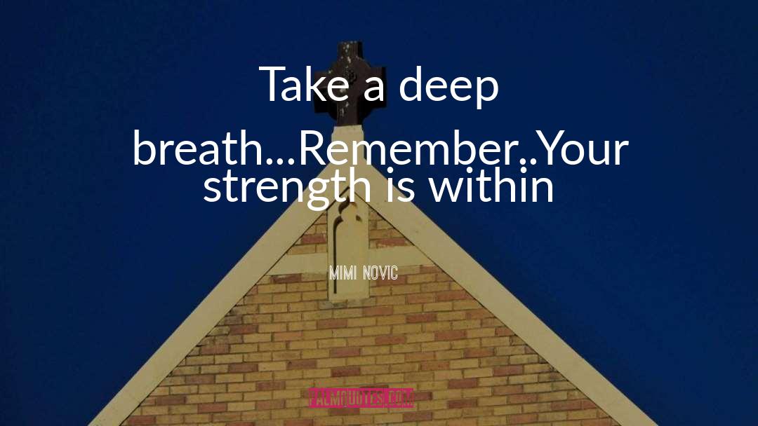 Mimi Novic Quotes: Take a deep breath...Remember..Your strength